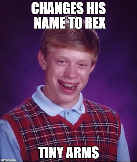 Bad Luck Brian Meme | CHANGES HIS NAME TO REX TINY ARMS | image tagged in memes,bad luck brian | made w/ Imgflip meme maker