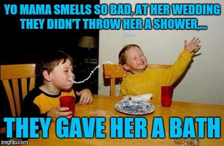 Yo Mamas So Fat | YO MAMA SMELLS SO BAD, AT HER WEDDING THEY DIDN'T THROW HER A SHOWER,... THEY GAVE HER A BATH | image tagged in memes,yo mamas so fat | made w/ Imgflip meme maker