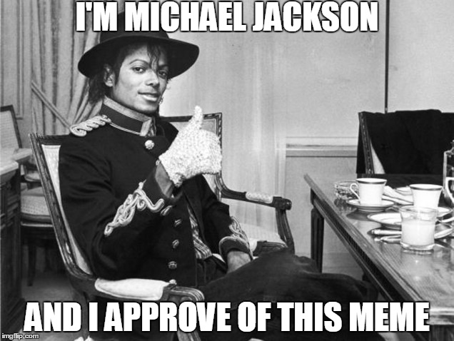 I'M MICHAEL JACKSON AND I APPROVE OF THIS MEME | made w/ Imgflip meme maker