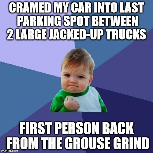 Success Kid Meme | CRAMED MY CAR INTO LAST PARKING SPOT BETWEEN 2 LARGE JACKED-UP TRUCKS; FIRST PERSON BACK FROM THE GROUSE GRIND | image tagged in memes,success kid | made w/ Imgflip meme maker