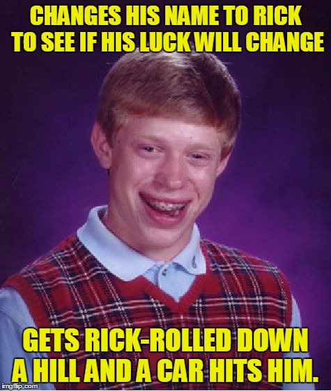 Bad Luck Brian Meme | CHANGES HIS NAME TO RICK TO SEE IF HIS LUCK WILL CHANGE GETS RICK-ROLLED DOWN A HILL AND A CAR HITS HIM. | image tagged in memes,bad luck brian | made w/ Imgflip meme maker