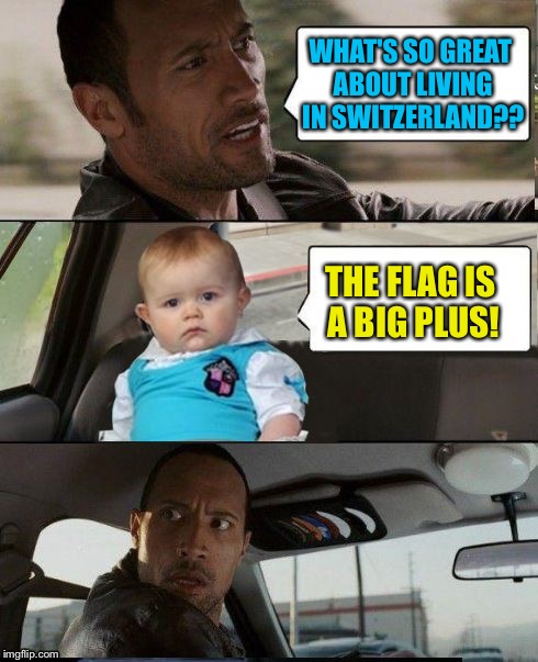 I guess it's Dad Joke weekend?  The Rock Driving Dad Joke Baby | WHAT'S SO GREAT ABOUT LIVING IN SWITZERLAND?? THE FLAG IS A BIG PLUS! | image tagged in the rock driving dad joke baby,memes | made w/ Imgflip meme maker