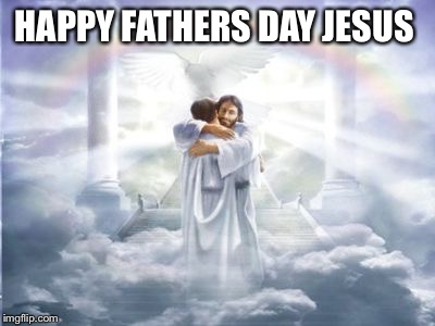 HAPPY FATHERS DAY JESUS | image tagged in father | made w/ Imgflip meme maker