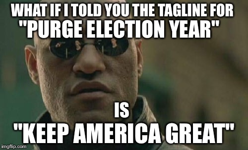 Proof America is run by a liberal media entertainment monopoly  | WHAT IF I TOLD YOU THE TAGLINE FOR; "PURGE ELECTION YEAR"; IS; "KEEP AMERICA GREAT" | image tagged in memes,matrix morpheus,trump,liberals,media,the purge | made w/ Imgflip meme maker