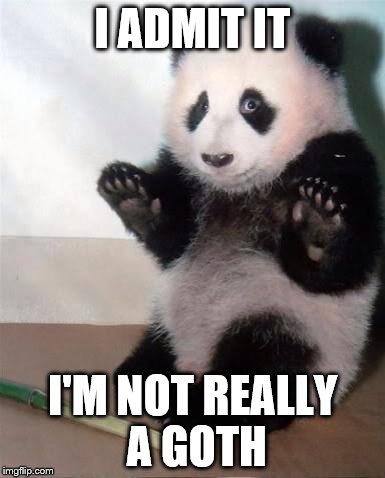 Hands Up panda |  I ADMIT IT; I'M NOT REALLY A GOTH | image tagged in hands up panda,memes,goths,pandas,animals | made w/ Imgflip meme maker