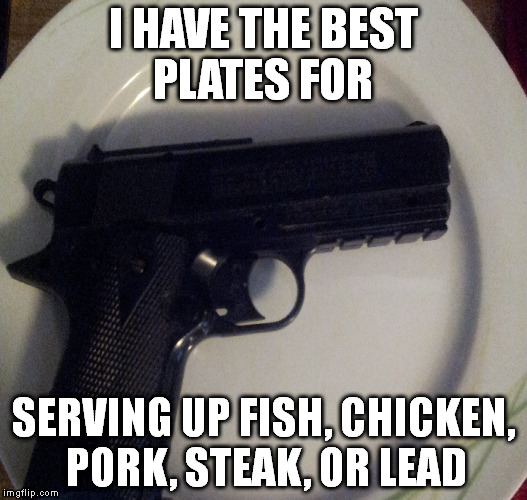 I only serve my lead in 9MM portions garnished with brass casings | I HAVE THE BEST PLATES FOR; SERVING UP FISH, CHICKEN, PORK, STEAK, OR LEAD | image tagged in guns,memes,food,funny | made w/ Imgflip meme maker