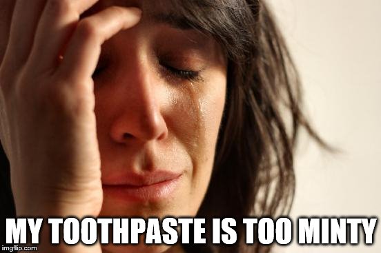 First World Problems Meme | MY TOOTHPASTE IS TOO MINTY | image tagged in memes,first world problems,toothpaste,food | made w/ Imgflip meme maker