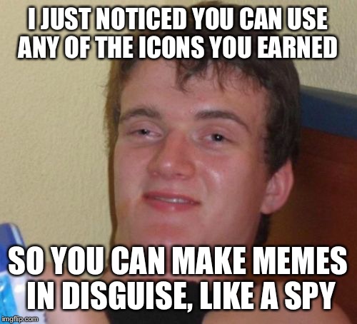 I always wondered how a top 10 Memer with 500,000 points had a lowly white crown icon | I JUST NOTICED YOU CAN USE ANY OF THE ICONS YOU EARNED; SO YOU CAN MAKE MEMES IN DISGUISE, LIKE A SPY | image tagged in memes,10 guy,imgflip,points,icons,spy | made w/ Imgflip meme maker