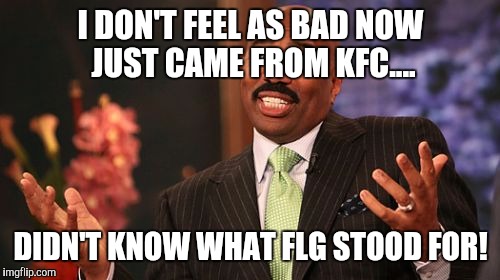 I DON'T FEEL AS BAD NOW JUST CAME FROM KFC.... DIDN'T KNOW WHAT FLG STOOD FOR! | image tagged in memes,steve harvey | made w/ Imgflip meme maker