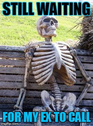 Waiting Skeleton Meme | STILL WAITING; FOR MY EX TO CALL | image tagged in memes,waiting skeleton | made w/ Imgflip meme maker