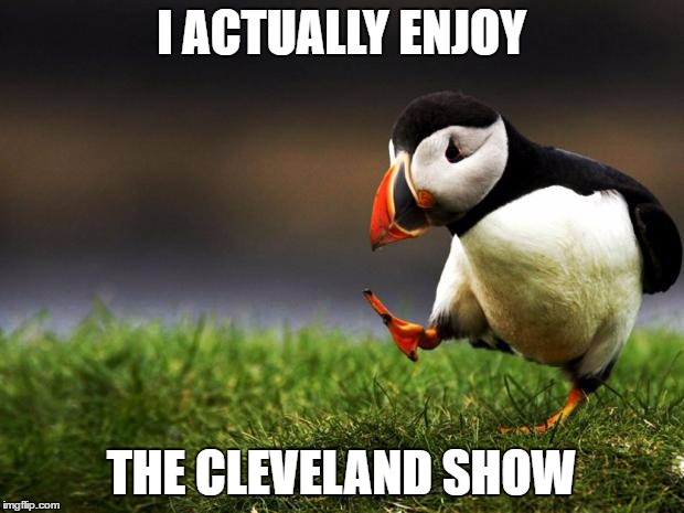 Unpopular Opinion Puffin | I ACTUALLY ENJOY; THE CLEVELAND SHOW | image tagged in unpopular opinion puffin | made w/ Imgflip meme maker