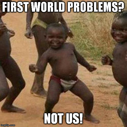 Third World Success Kid Meme | FIRST WORLD PROBLEMS? NOT US! | image tagged in memes,third world success kid | made w/ Imgflip meme maker
