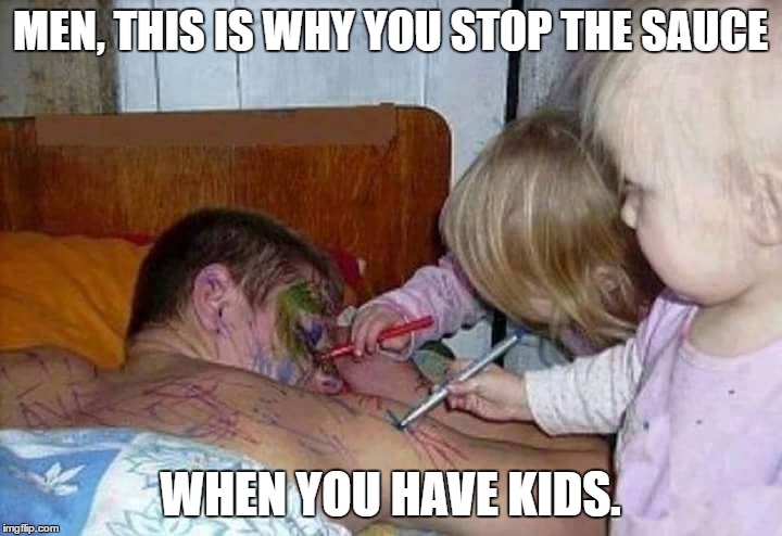 Don't drink and procreate.  | MEN, THIS IS WHY YOU STOP THE SAUCE; WHEN YOU HAVE KIDS. | image tagged in kids,you're drunk,graffiti,funny memes | made w/ Imgflip meme maker