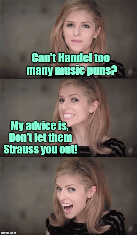 Anna's been keeping Bizet with the bad puns again :) | Can't Handel too many music puns? My advice is, Don't let them Strauss you out! | image tagged in memes,bad pun anna kendrick,bad pun,music,famous,composer | made w/ Imgflip meme maker