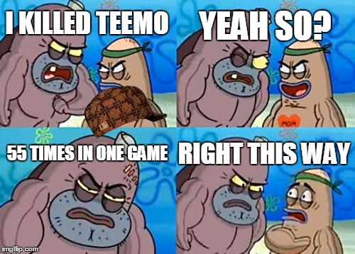 How Tough Are You Meme | YEAH SO? I KILLED TEEMO; 55 TIMES IN ONE GAME; RIGHT THIS WAY | image tagged in memes,how tough are you,scumbag | made w/ Imgflip meme maker