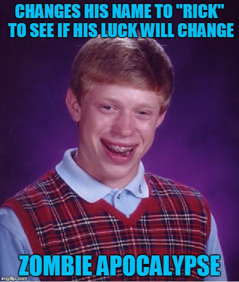 Bad Luck Brian Meme | CHANGES HIS NAME TO "RICK" TO SEE IF HIS LUCK WILL CHANGE ZOMBIE APOCALYPSE | image tagged in memes,bad luck brian | made w/ Imgflip meme maker
