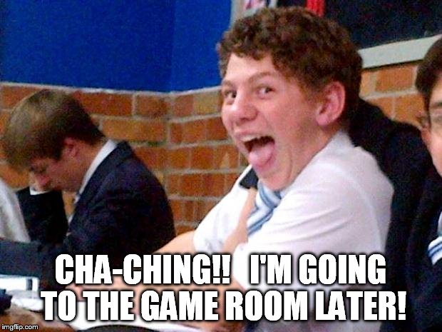 Overly Excited School Kid | CHA-CHING!!   I'M GOING TO THE GAME ROOM LATER! | image tagged in overly excited school kid | made w/ Imgflip meme maker