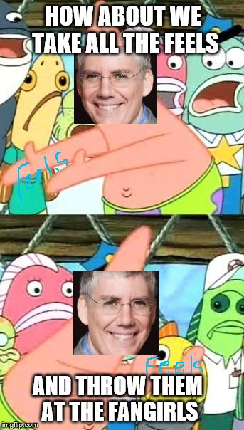 Put It Somewhere Else Patrick Meme | HOW ABOUT WE TAKE ALL THE FEELS; AND THROW THEM AT THE FANGIRLS | image tagged in memes,put it somewhere else patrick | made w/ Imgflip meme maker