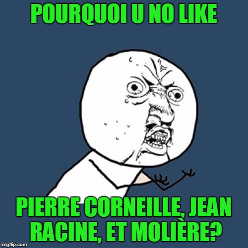 Y U No Meme | POURQUOI U NO LIKE PIERRE CORNEILLE, JEAN RACINE, ET MOLIÈRE? | image tagged in memes,y u no | made w/ Imgflip meme maker