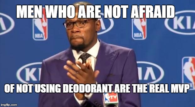 You The Real MVP | MEN WHO ARE NOT AFRAID; OF NOT USING DEODORANT ARE THE REAL MVP | image tagged in memes,you the real mvp | made w/ Imgflip meme maker