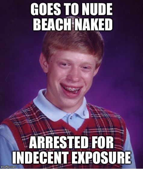 Bad Luck Brian | GOES TO NUDE BEACH NAKED; ARRESTED FOR INDECENT EXPOSURE | image tagged in memes,bad luck brian | made w/ Imgflip meme maker