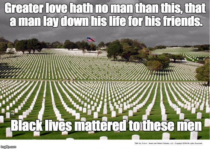 Black Lives Matter | Greater love hath no man than this, that a man lay down his life for his friends. Black lives mattered to these men | image tagged in black lives matter | made w/ Imgflip meme maker