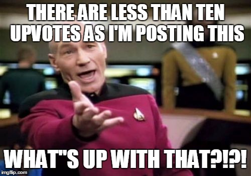 Picard Wtf Meme | THERE ARE LESS THAN TEN UPVOTES AS I'M POSTING THIS WHAT"S UP WITH THAT?!?! | image tagged in memes,picard wtf | made w/ Imgflip meme maker
