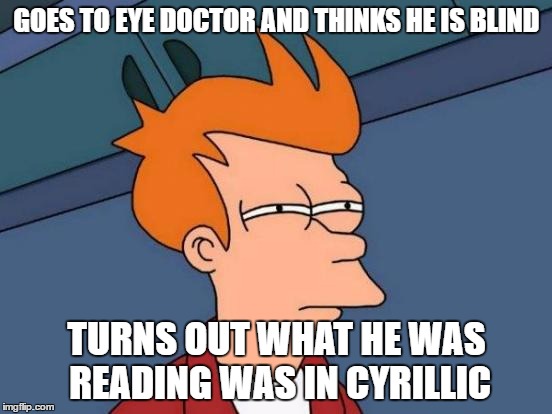 Futurama Fry | GOES TO EYE DOCTOR AND THINKS HE IS BLIND; TURNS OUT WHAT HE WAS READING WAS IN CYRILLIC | image tagged in memes,futurama fry | made w/ Imgflip meme maker