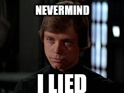 Luke Skywalker | NEVERMIND; I LIED | image tagged in luke skywalker | made w/ Imgflip meme maker