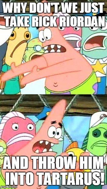 Put It Somewhere Else Patrick Meme | WHY DON'T WE JUST TAKE RICK RIORDAN; AND THROW HIM INTO TARTARUS! | image tagged in memes,put it somewhere else patrick | made w/ Imgflip meme maker