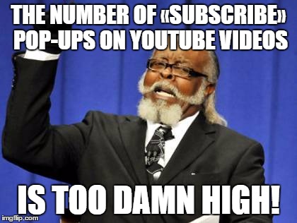 seriously people we know we can subscribe...stop begging. | THE NUMBER OF «SUBSCRIBE» POP-UPS ON YOUTUBE VIDEOS; IS TOO DAMN HIGH! | image tagged in memes,too damn high,youtubers | made w/ Imgflip meme maker