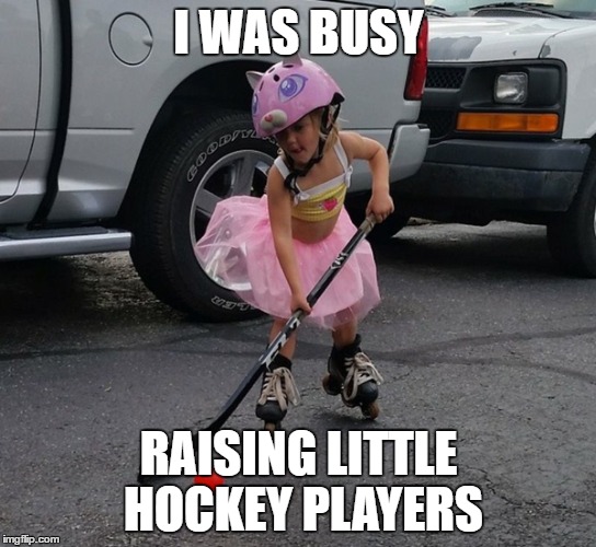 I WAS BUSY RAISING LITTLE HOCKEY PLAYERS | made w/ Imgflip meme maker