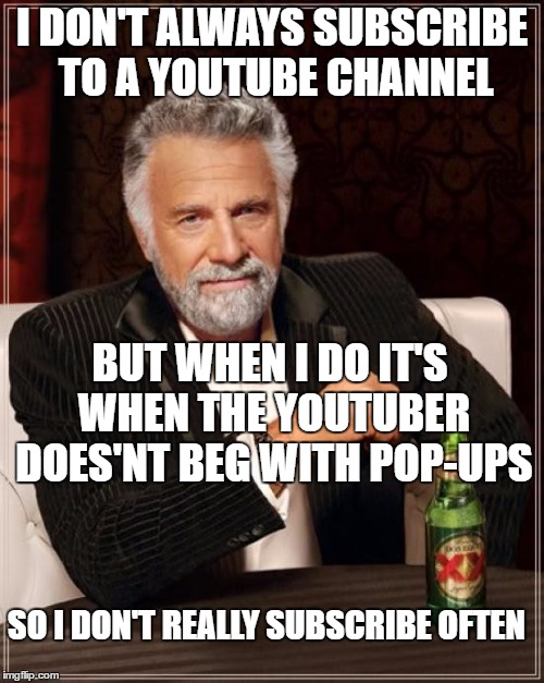 T.M.I.M.I.T.W. is on Youtube | I DON'T ALWAYS SUBSCRIBE TO A YOUTUBE CHANNEL; BUT WHEN I DO IT'S WHEN THE YOUTUBER DOES'NT BEG WITH POP-UPS; SO I DON'T REALLY SUBSCRIBE OFTEN | image tagged in memes,the most interesting man in the world,youtube | made w/ Imgflip meme maker