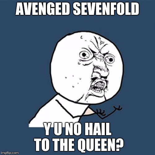 Y U No | AVENGED SEVENFOLD; Y U NO HAIL TO THE QUEEN? | image tagged in memes,y u no | made w/ Imgflip meme maker