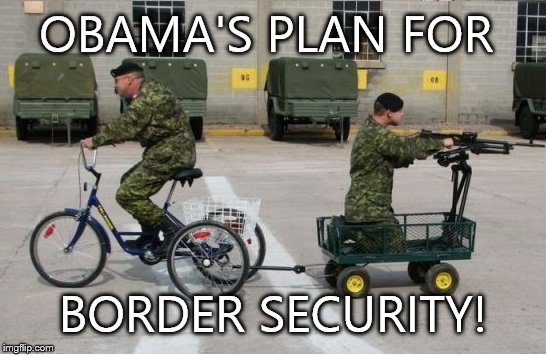 Soldiers | OBAMA'S PLAN FOR; BORDER SECURITY! | image tagged in soldiers | made w/ Imgflip meme maker
