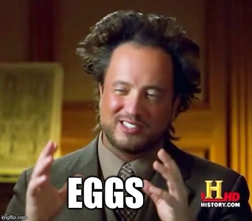 Ancient Aliens Meme | EGGS | image tagged in memes,ancient aliens | made w/ Imgflip meme maker
