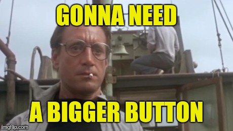 GONNA NEED A BIGGER BUTTON | made w/ Imgflip meme maker
