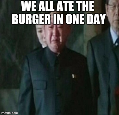 WE ALL ATE THE BURGER IN ONE DAY | made w/ Imgflip meme maker