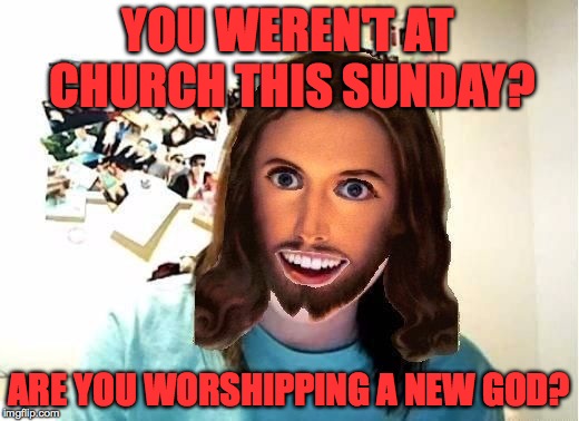 Overly Attached Jesus | YOU WEREN'T AT CHURCH THIS SUNDAY? ARE YOU WORSHIPPING A NEW GOD? | image tagged in overly attached jesus,memes,funny,overly attached girlfriend,church,lol | made w/ Imgflip meme maker
