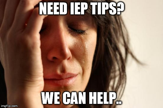First World Problems Meme | NEED IEP TIPS? WE CAN HELP.. | image tagged in memes,first world problems | made w/ Imgflip meme maker