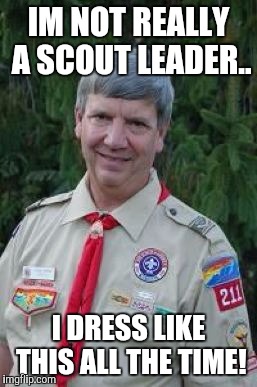 IM NOT REALLY A SCOUT LEADER.. I DRESS LIKE THIS ALL THE TIME! | made w/ Imgflip meme maker