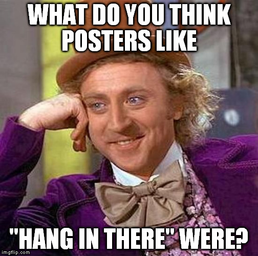 Creepy Condescending Wonka Meme | WHAT DO YOU THINK POSTERS LIKE "HANG IN THERE" WERE? | image tagged in memes,creepy condescending wonka | made w/ Imgflip meme maker