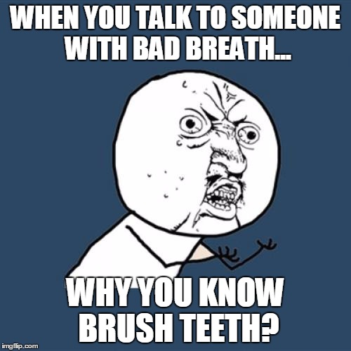 Y U No | WHEN YOU TALK TO SOMEONE WITH BAD BREATH... WHY YOU KNOW BRUSH TEETH? | image tagged in memes,y u no | made w/ Imgflip meme maker