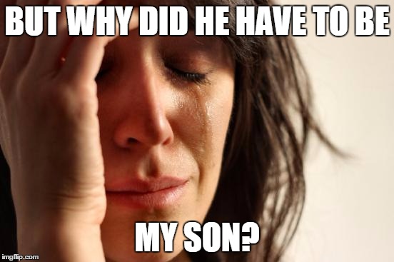 First World Problems Meme | BUT WHY DID HE HAVE TO BE MY SON? | image tagged in memes,first world problems | made w/ Imgflip meme maker