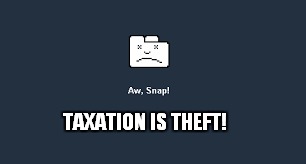 Aw Snap | TAXATION IS THEFT! | image tagged in ah snap,taxation is theft,chrome,google | made w/ Imgflip meme maker