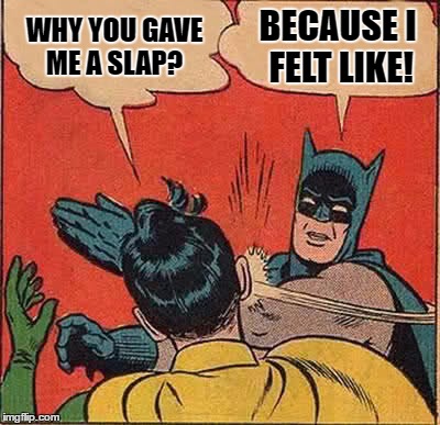 Batman Slapping Robin | WHY YOU GAVE ME A SLAP? BECAUSE I FELT LIKE! | image tagged in memes,batman slapping robin | made w/ Imgflip meme maker