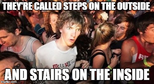 Sudden Clarity Clarence Meme | THEY'RE CALLED STEPS ON THE OUTSIDE; AND STAIRS ON THE INSIDE | image tagged in memes,sudden clarity clarence | made w/ Imgflip meme maker