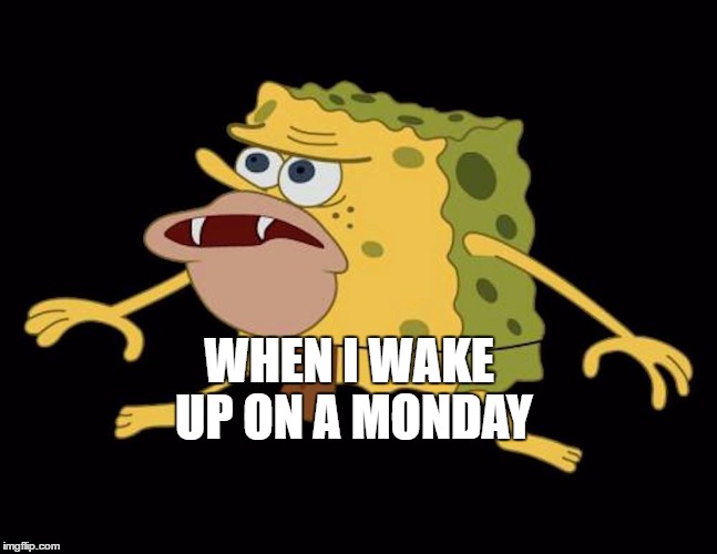 Spongegar | WHEN I
WAKE UP ON A MONDAY | image tagged in spongegar | made w/ Imgflip meme maker
