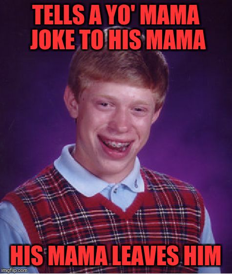 Bad Luck Brian | TELLS A YO' MAMA JOKE TO HIS MAMA; HIS MAMA LEAVES HIM | image tagged in memes,bad luck brian | made w/ Imgflip meme maker
