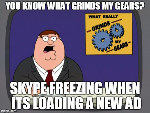 Peter Griffin News Meme | YOU KNOW WHAT GRINDS MY GEARS? SKYPE FREEZING WHEN ITS LOADING A NEW AD | image tagged in memes,peter griffin news | made w/ Imgflip meme maker